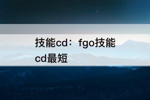 技能cd：fgo技能cd最短