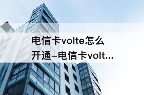 电信卡volte怎么开通-电信卡volte怎么开通 苹果