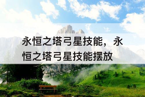 永恒之塔弓星技能，永恒之塔弓星技能摆放