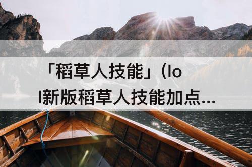 「稻草人技能」(lol新版稻草人技能加点)