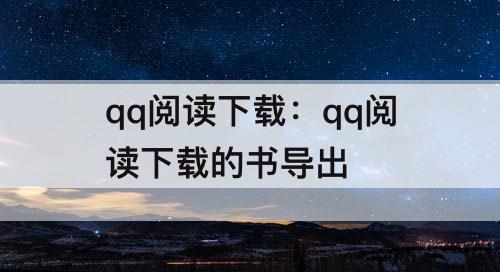 qq阅读下载：qq阅读下载的书导出