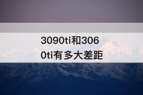 3090ti和3060ti有多大差距