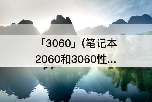 「3060」(笔记本2060和3060性能差多少)