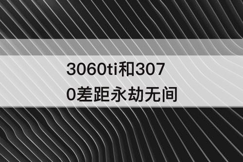 3060ti和3070差距永劫无间