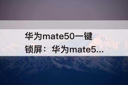 华为mate50一键锁屏：华为mate50一键锁屏怎么没有了