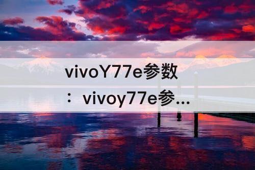 vivoY77e参数：vivoy77e参数配置