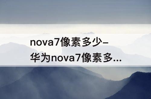 nova7像素多少-华为nova7像素多少万