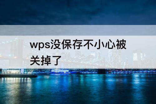 wps没保存不小心被关掉了