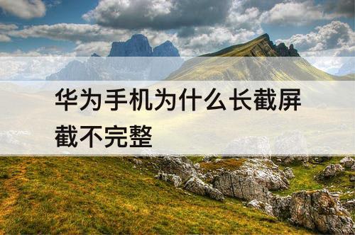 华为手机为什么长截屏截不完整