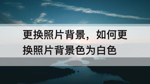 更换照片背景，如何更换照片背景色为白色