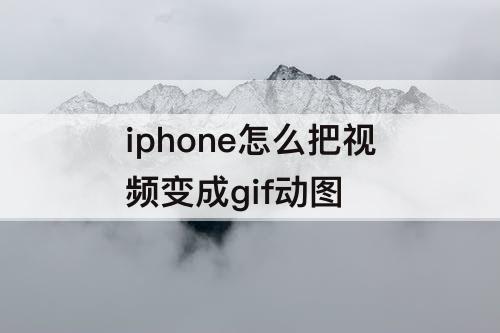 iphone怎么把视频变成gif动图