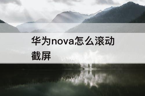 华为nova怎么滚动截屏