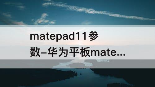 matepad11参数-华为平板matepad11参数pro