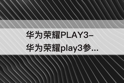 华为荣耀PLAY3-华为荣耀play3参数5000毫安